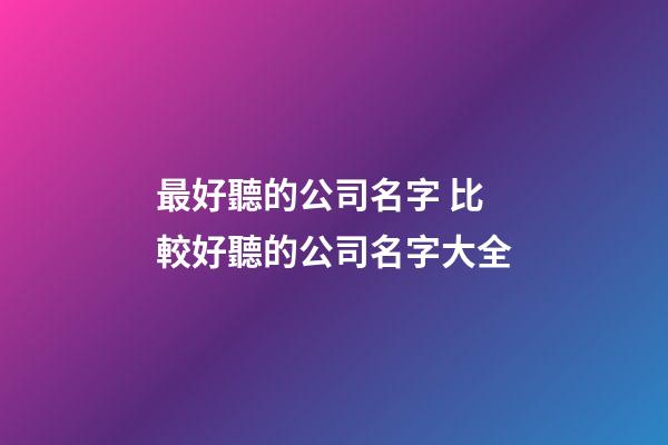 最好聽的公司名字 比較好聽的公司名字大全-第1張-公司起名-玄機(jī)派